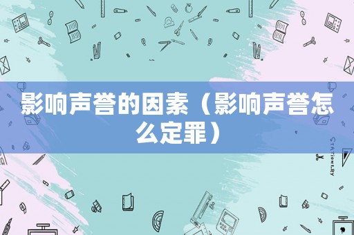 影響聲譽(yù)的因素（影響聲譽(yù)怎么定罪）