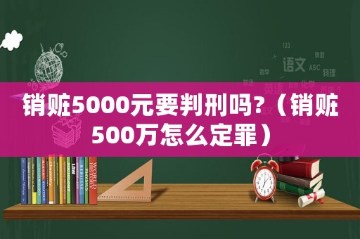 銷贓5000元要判刑嗎?（銷贓500萬怎么定罪）