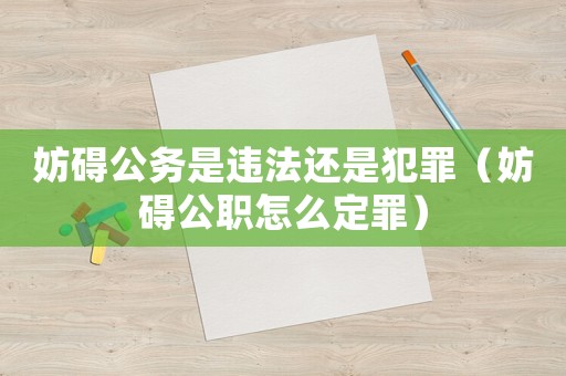 妨礙公務是違法還是犯罪（妨礙公職怎么定罪）