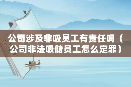 公司涉及非吸員工有責任嗎（公司非法吸儲員工怎么定罪）