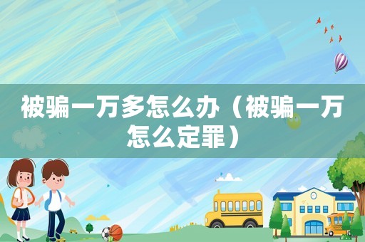 被騙一萬多怎么辦（被騙一萬怎么定罪）