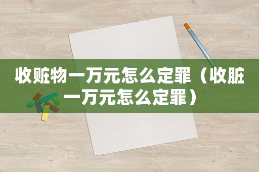 收贓物一萬元怎么定罪（收臟一萬元怎么定罪）