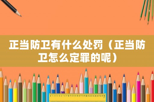 正當(dāng)防衛(wèi)有什么處罰（正當(dāng)防衛(wèi)怎么定罪的呢）