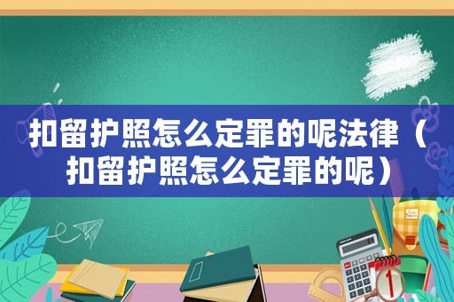 扣留護照怎么定罪的呢法律（扣留護照怎么定罪的呢）