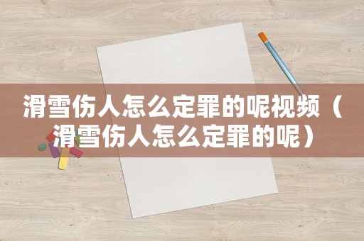 滑雪傷人怎么定罪的呢視頻（滑雪傷人怎么定罪的呢）