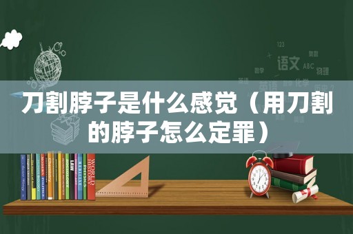 刀割脖子是什么感覺（用刀割的脖子怎么定罪）