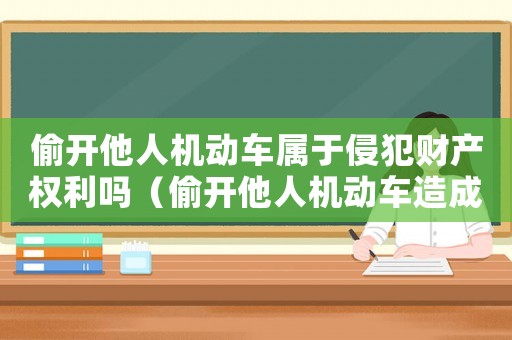 偷開他人機動車屬于侵犯財產權利嗎（偷開他人機動車造成事故怎么定罪）