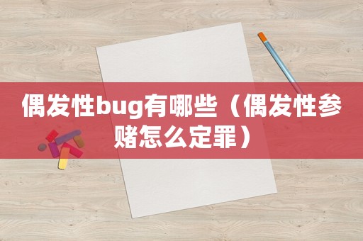 偶發性bug有哪些（偶發性參賭怎么定罪）