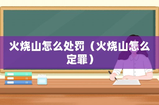 火燒山怎么處罰（火燒山怎么定罪）