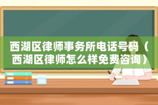 西湖區律師事務所電話號碼（西湖區律師怎么樣免費咨詢）