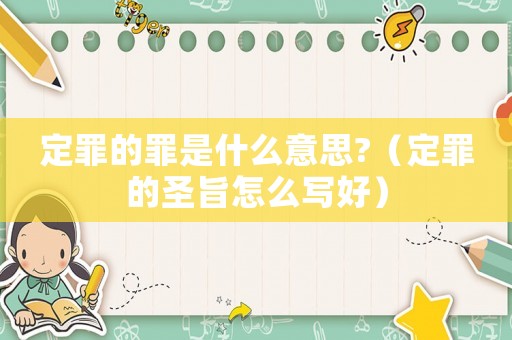 定罪的罪是什么意思?（定罪的圣旨怎么寫好）