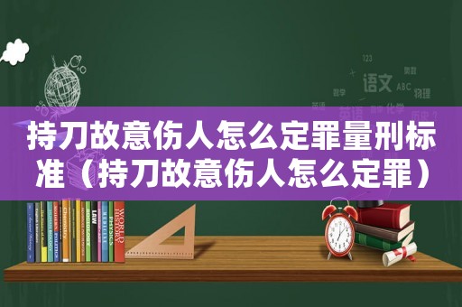 持刀故意傷人怎么定罪量刑標準（持刀故意傷人怎么定罪）