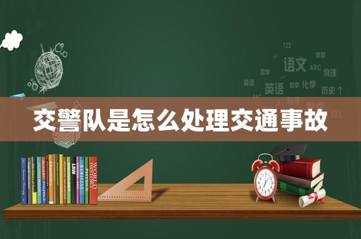 交警隊(duì)是怎么處理交通事故