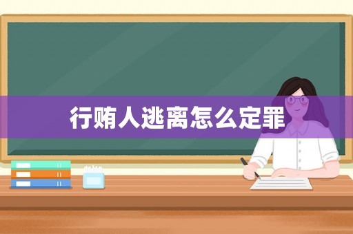 行賄人逃離怎么定罪