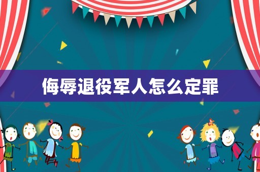 侮辱退役軍人怎么定罪