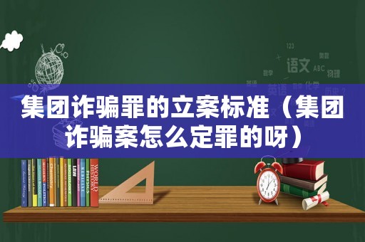 集團詐騙罪的立案標準（集團詐騙案怎么定罪的呀）