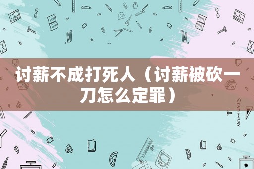 討薪不成打死人（討薪被砍一刀怎么定罪）