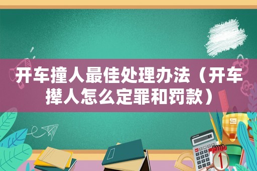 開車撞人最佳處理辦法（開車攆人怎么定罪和罰款）