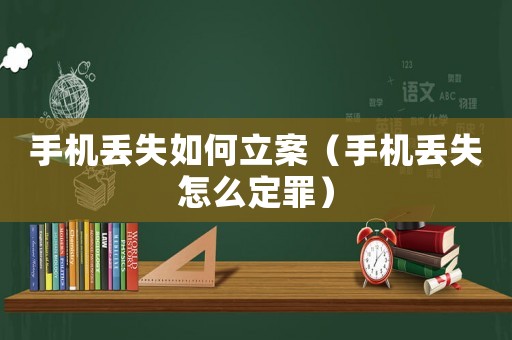手機(jī)丟失如何立案（手機(jī)丟失怎么定罪）