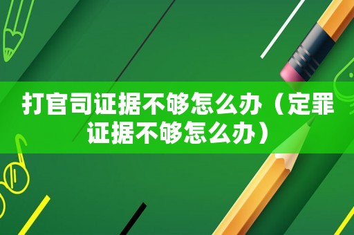 打官司證據不夠怎么辦（定罪證據不夠怎么辦）