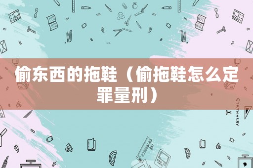 偷東西的拖鞋（偷拖鞋怎么定罪量刑）