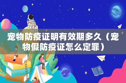 寵物防疫證明有效期多久（寵物假防疫證怎么定罪）