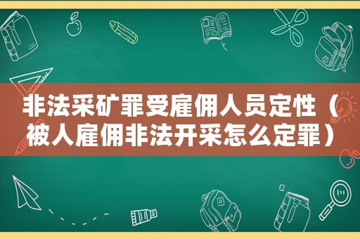 非法采礦罪受雇傭人員定性（被人雇傭非法開(kāi)采怎么定罪）
