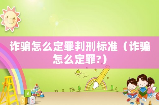 詐騙怎么定罪判刑標準（詐騙怎么定罪?）