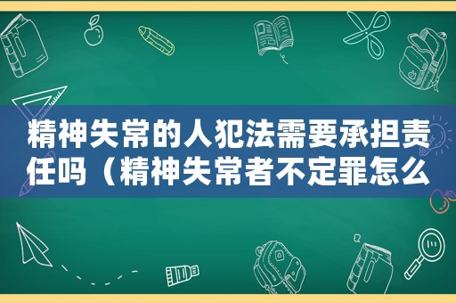 精神失常的人犯法需要承擔(dān)責(zé)任嗎（精神失常者不定罪怎么判）