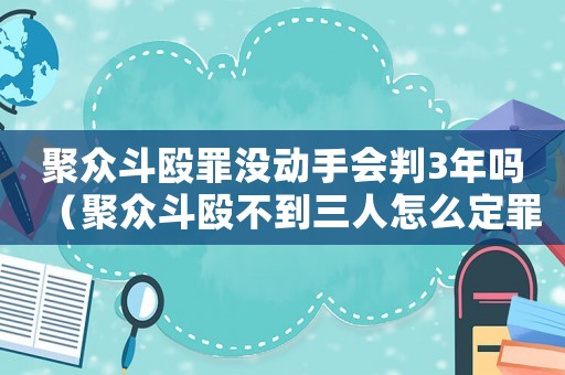 聚眾斗毆罪沒動手會判3年嗎（聚眾斗毆不到三人怎么定罪）