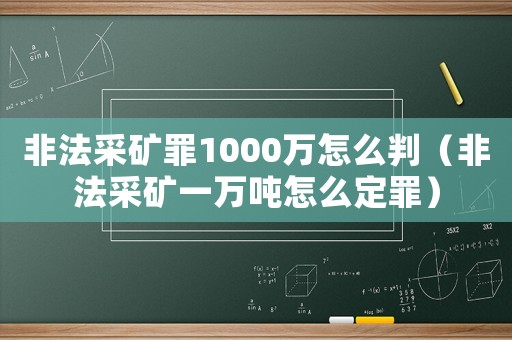 非法采礦罪1000萬怎么判（非法采礦一萬噸怎么定罪）