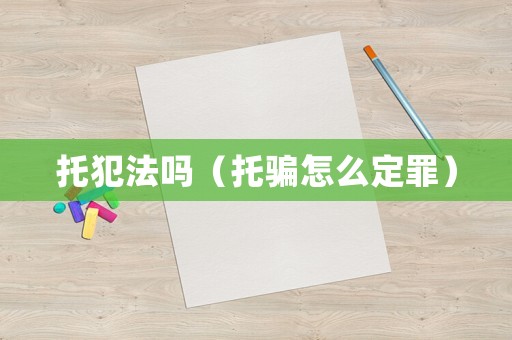 托犯法嗎（托騙怎么定罪）