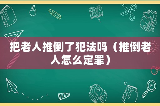 把老人推倒了犯法嗎（推倒老人怎么定罪）