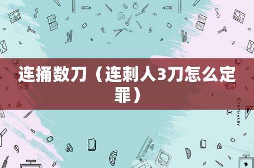 連捅數(shù)刀（連刺人3刀怎么定罪）