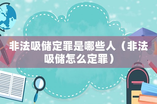 非法吸儲定罪是哪些人（非法吸儲怎么定罪）