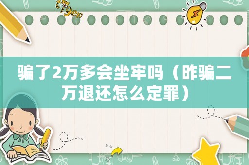騙了2萬多會坐牢嗎（昨騙二萬退還怎么定罪）