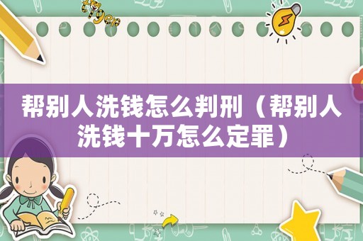 幫別人洗錢怎么判刑（幫別人洗錢十萬怎么定罪）