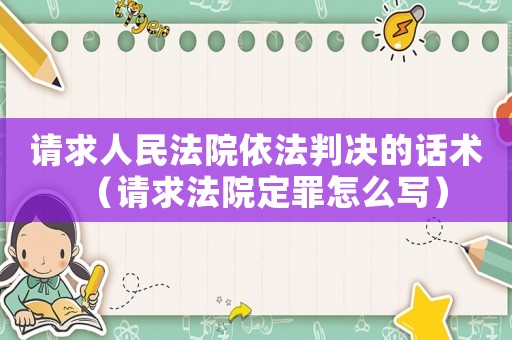 請求人民法院依法判決的話術（請求法院定罪怎么寫）