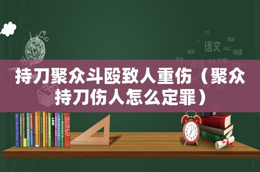 持刀聚眾斗毆致人重傷（聚眾持刀傷人怎么定罪）