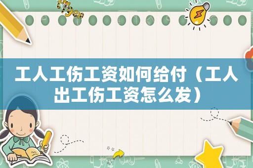 工人工傷工資如何給付（工人出工傷工資怎么發）