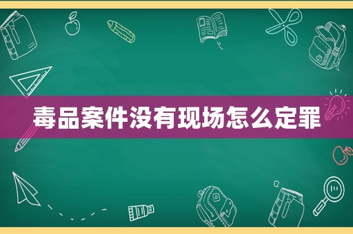 毒品案件沒有現場怎么定罪