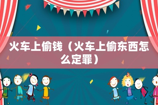 火車上偷錢（火車上偷東西怎么定罪）