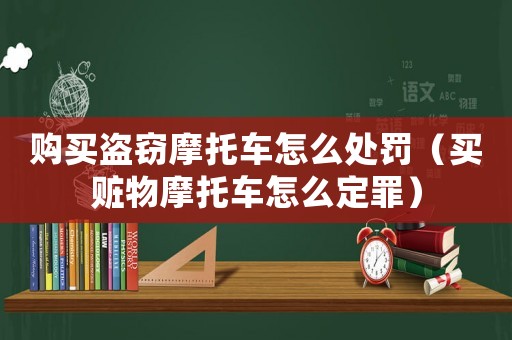 購買盜竊摩托車怎么處罰（買贓物摩托車怎么定罪）