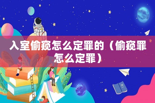 入室偷窺怎么定罪的（偷窺罪怎么定罪）