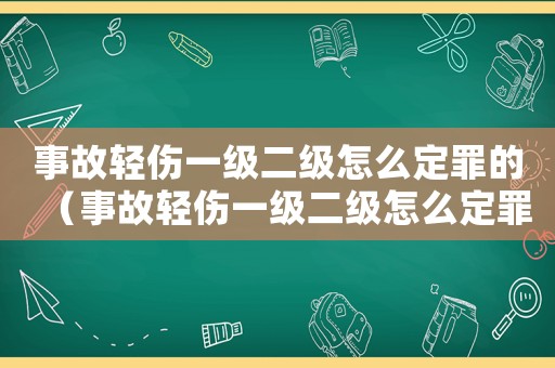 事故輕傷一級二級怎么定罪的（事故輕傷一級二級怎么定罪）