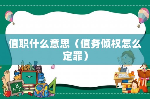 值職什么意思（值務傾權怎么定罪）
