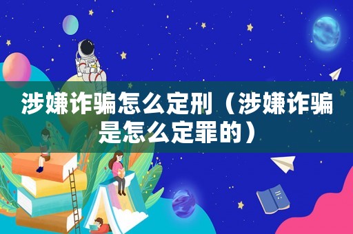 涉嫌詐騙怎么定刑（涉嫌詐騙是怎么定罪的）