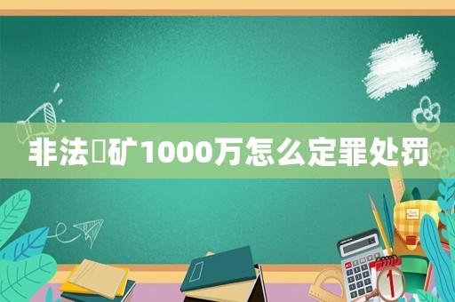 非法釆礦1000萬(wàn)怎么定罪處罰