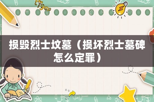 損毀烈士墳墓（損壞烈士墓碑怎么定罪）
