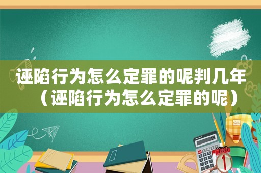 誣陷行為怎么定罪的呢判幾年（誣陷行為怎么定罪的呢）